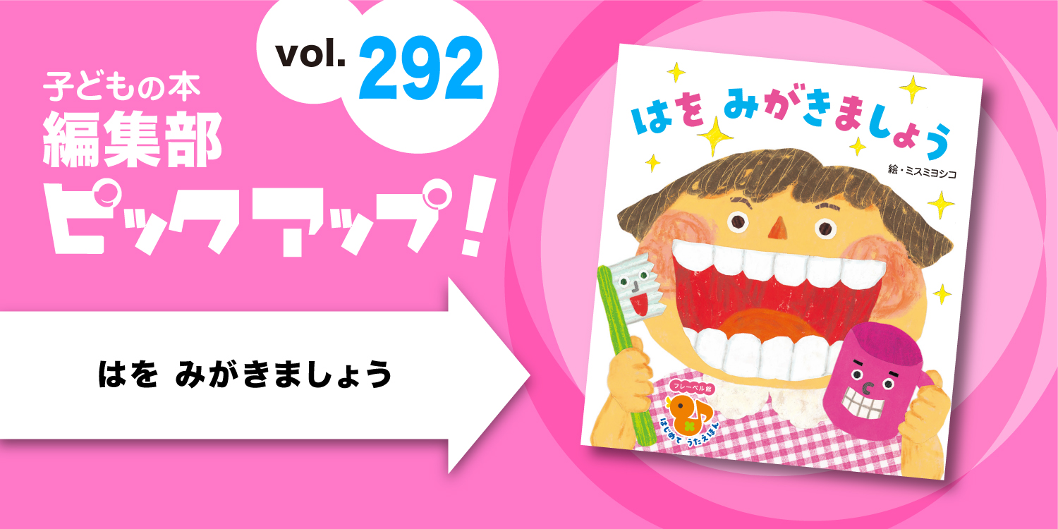子どもの本 編集部ピックアップvol.292】『はを みがきましょう 